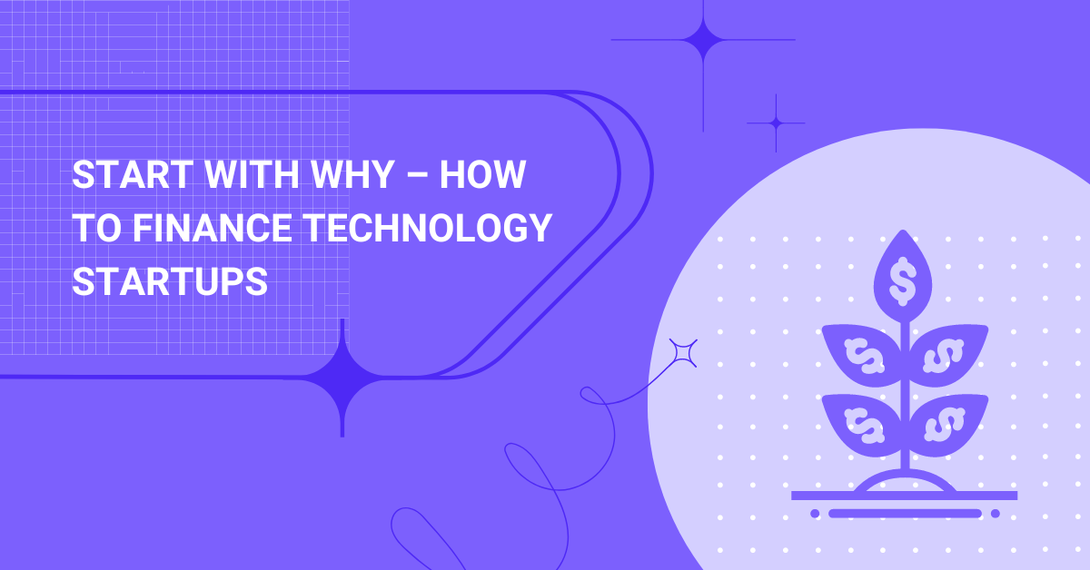 Start with Why – How to Finance Technology Startups